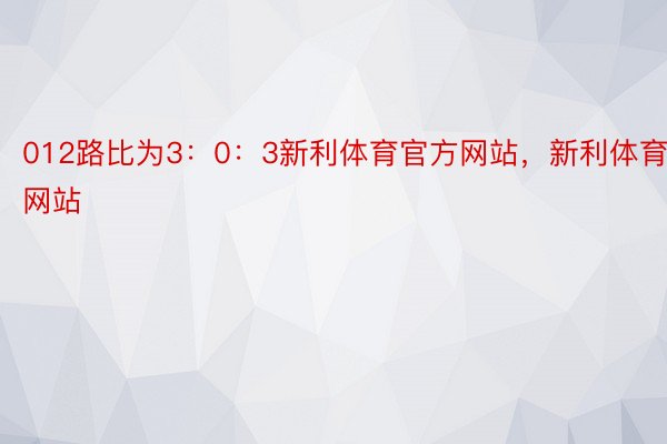 012路比为3：0：3新利体育官方网站，新利体育网站