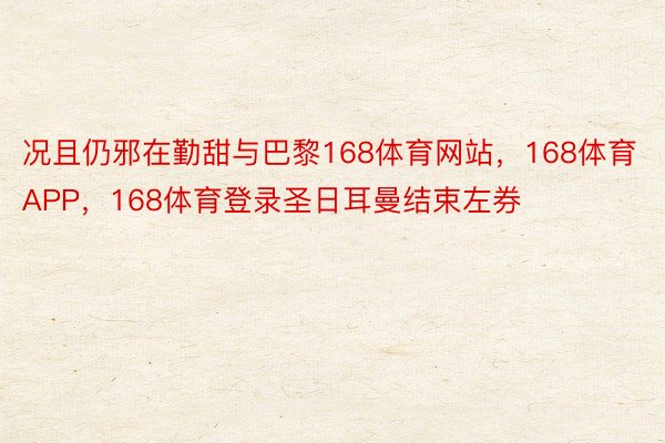 况且仍邪在勤甜与巴黎168体育网站，168体育APP，168体育登录圣日耳曼结束左券