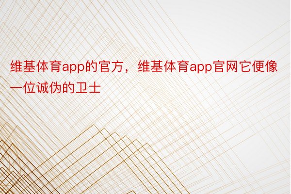 维基体育app的官方，维基体育app官网它便像一位诚伪的卫士