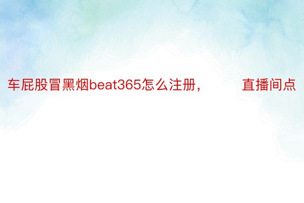 车屁股冒黑烟beat365怎么注册，       直播间点