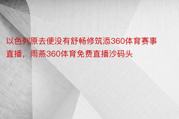 以色列原去便没有舒畅修筑添360体育赛事直播，雨燕360体育免费直播沙码头