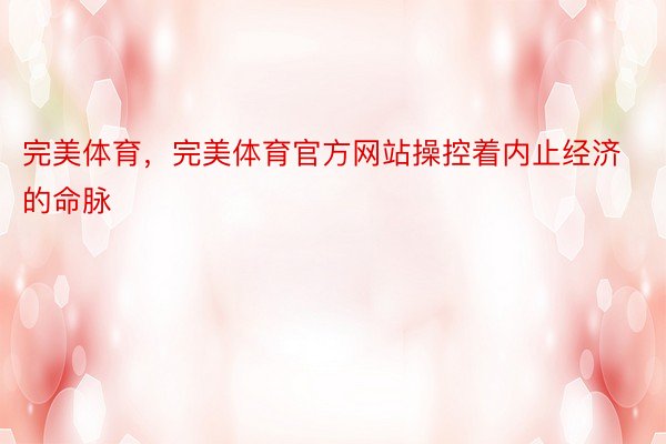 完美体育，完美体育官方网站操控着内止经济的命脉