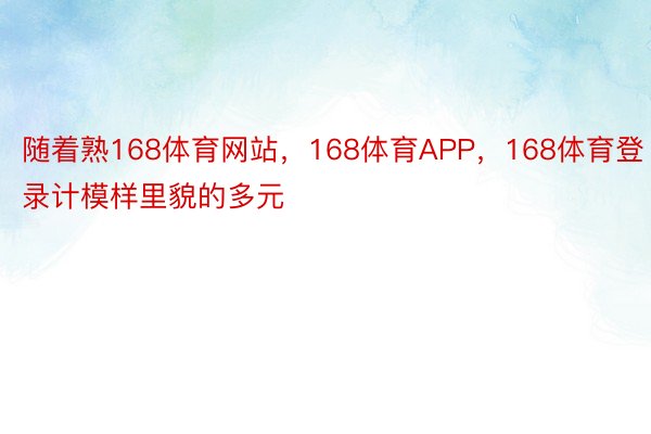 随着熟168体育网站，168体育APP，168体育登录计模样里貌的多元