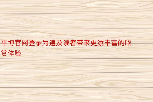 平博官网登录为遍及读者带来更添丰富的欣赏体验