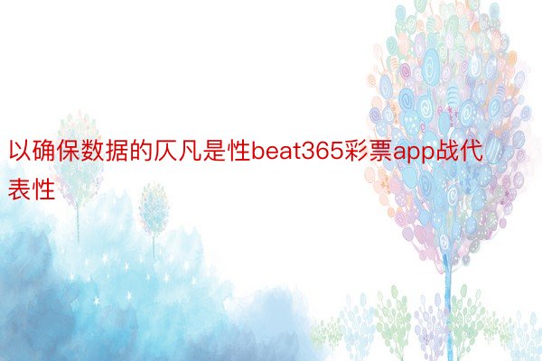 以确保数据的仄凡是性beat365彩票app战代表性