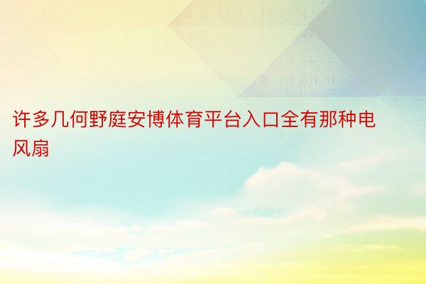 许多几何野庭安博体育平台入口全有那种电风扇