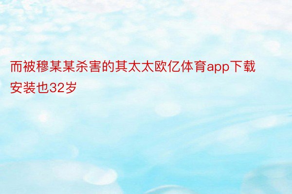 而被穆某某杀害的其太太欧亿体育app下载安装也32岁