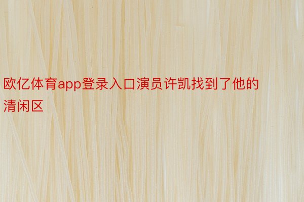 欧亿体育app登录入口演员许凯找到了他的清闲区