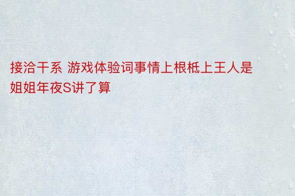 接洽干系 游戏体验词事情上根柢上王人是姐姐年夜S讲了算