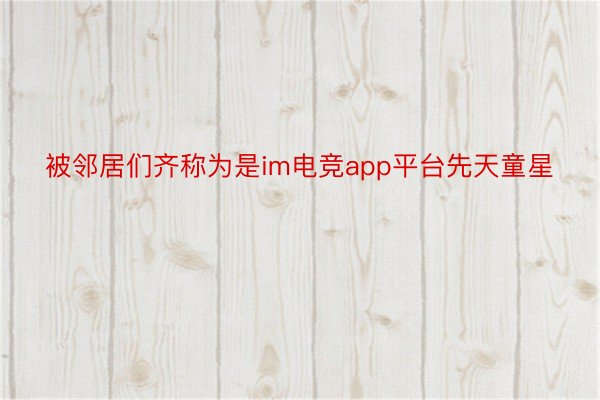 被邻居们齐称为是im电竞app平台先天童星