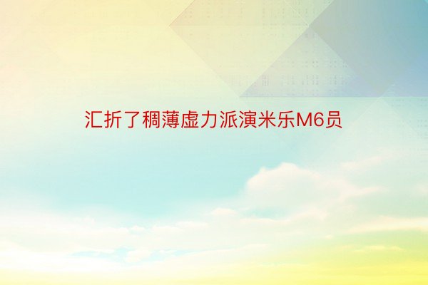 汇折了稠薄虚力派演米乐M6员