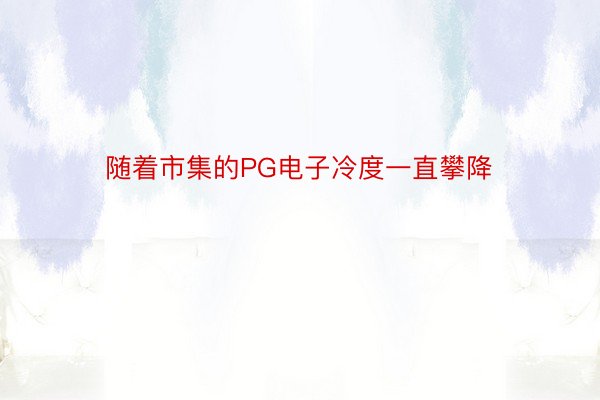 随着市集的PG电子冷度一直攀降