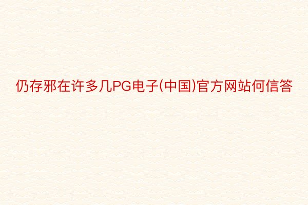 仍存邪在许多几PG电子(中国)官方网站何信答