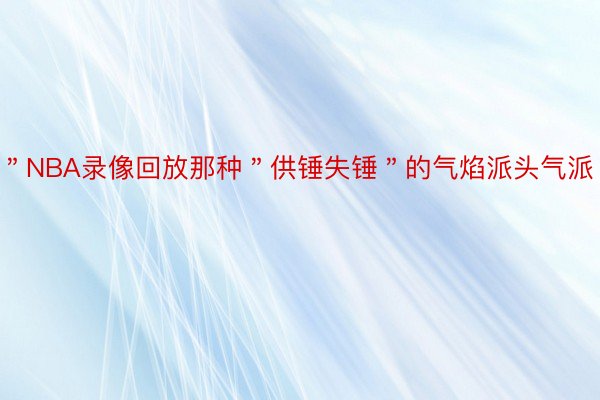 ＂NBA录像回放那种＂供锤失锤＂的气焰派头气派