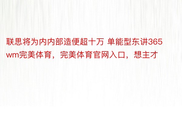 联思将为内内部造便超十万 单能型东讲365wm完美体育，完美体育官网入口，想主才