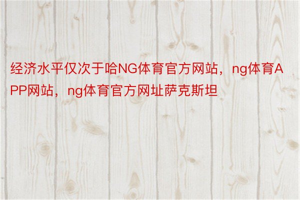 经济水平仅次于哈NG体育官方网站，ng体育APP网站，ng体育官方网址萨克斯坦