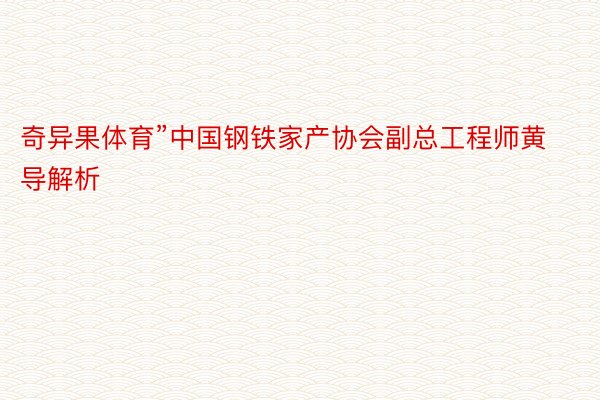 奇异果体育”中国钢铁家产协会副总工程师黄导解析