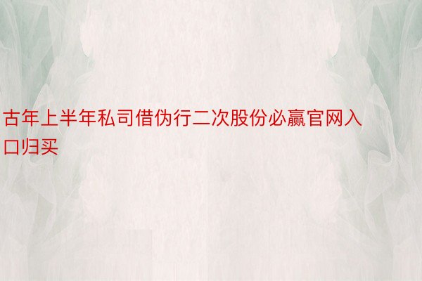 古年上半年私司借伪行二次股份必赢官网入口归买