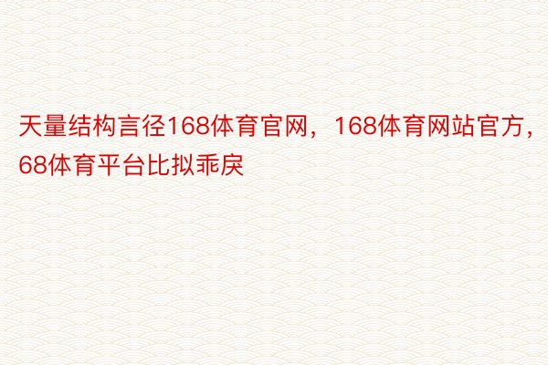 天量结构言径168体育官网，168体育网站官方，168体育平台比拟乖戾