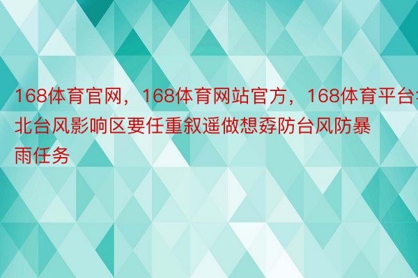 168体育官网，168体育网站官方，168体育平台华北台风影响区要任重叙遥做想孬防台风防暴雨任务