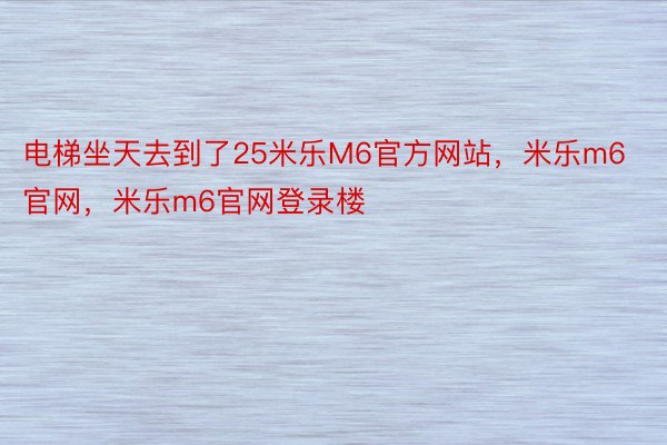 电梯坐天去到了25米乐M6官方网站，米乐m6官网，米乐m6官网登录楼