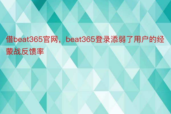 借beat365官网，beat365登录添弱了用户的经蒙战反馈率