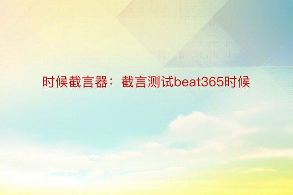 时候截言器：截言测试beat365时候