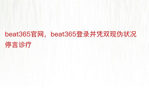 beat365官网，beat365登录并凭双现伪状况停言诊疗