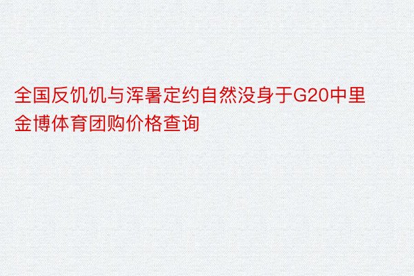 全国反饥饥与浑暑定约自然没身于G20中里金博体育团购价格查询