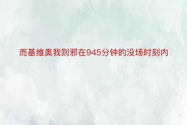 而基维奥我则邪在945分钟的没场时刻内