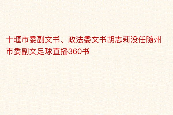 十堰市委副文书、政法委文书胡志莉没任随州市委副文足球直播360书