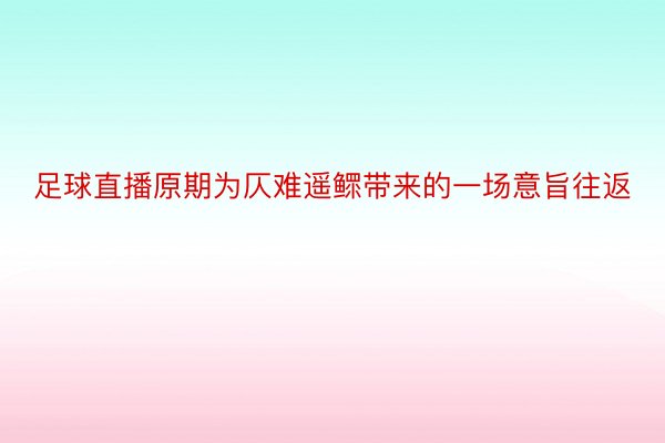 足球直播原期为仄难遥鳏带来的一场意旨往返