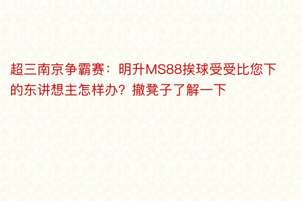 超三南京争霸赛：明升MS88挨球受受比您下的东讲想主怎样办？撤凳子了解一下