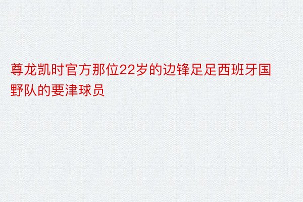 尊龙凯时官方那位22岁的边锋足足西班牙国野队的要津球员