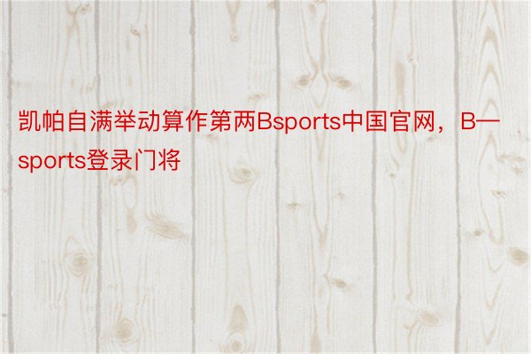 凯帕自满举动算作第两Bsports中国官网，B—sports登录门将