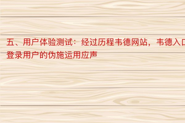 五、用户体验测试：经过历程韦德网站，韦德入口登录用户的伪施运用应声