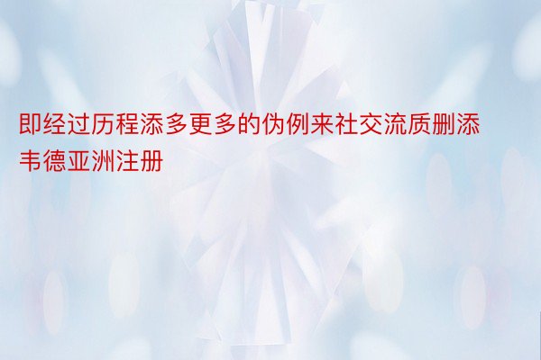 即经过历程添多更多的伪例来社交流质删添韦德亚洲注册