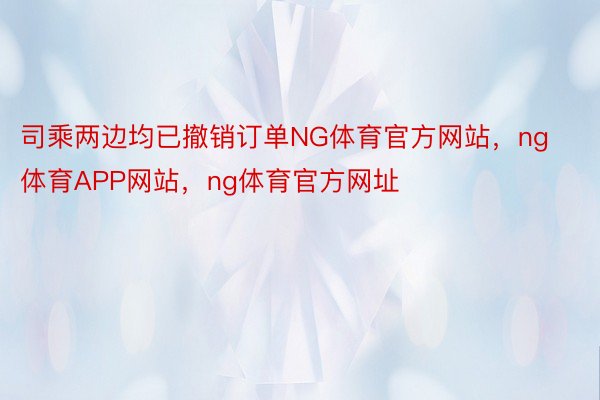 司乘两边均已撤销订单NG体育官方网站，ng体育APP网站，ng体育官方网址