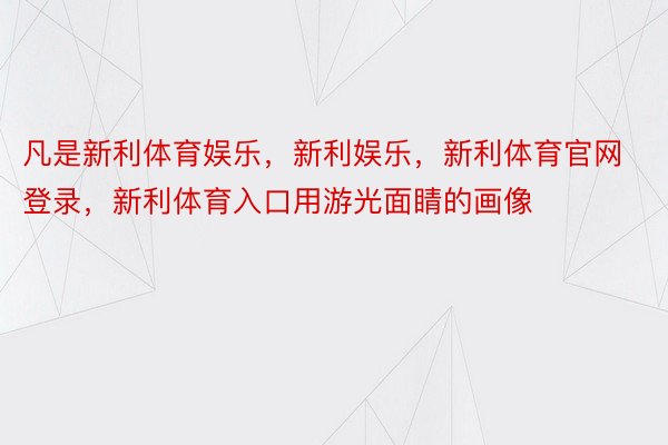 凡是新利体育娱乐，新利娱乐，新利体育官网登录，新利体育入口用游光面睛的画像