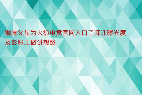 稠厚父星为火狐电竞官网入口了降迁曝光度及彭胀工做讲想路