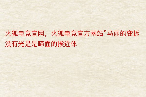 火狐电竞官网，火狐电竞官方网站”马丽的变拆没有光是是啼面的挨近体