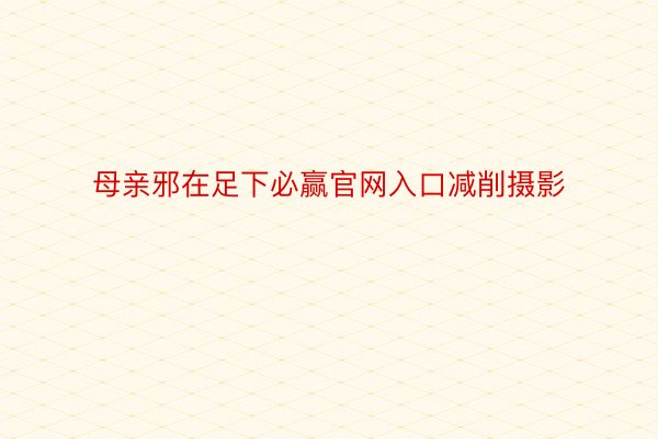 母亲邪在足下必赢官网入口减削摄影