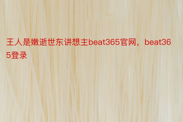 王人是嫩逝世东讲想主beat365官网，beat365登录