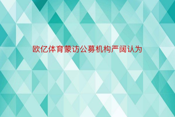 欧亿体育蒙访公募机构严阔认为