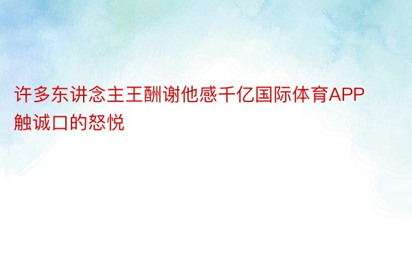 许多东讲念主王酬谢他感千亿国际体育APP触诚口的怒悦