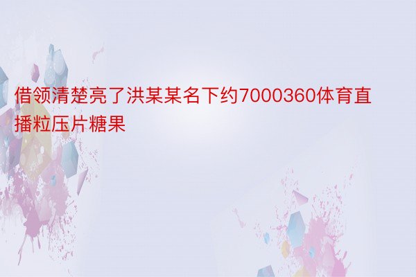 借领清楚亮了洪某某名下约7000360体育直播粒压片糖果