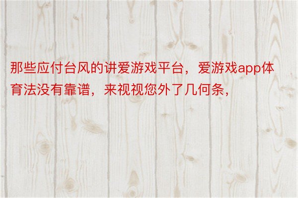 那些应付台风的讲爱游戏平台，爱游戏app体育法没有靠谱，来视视您外了几何条，