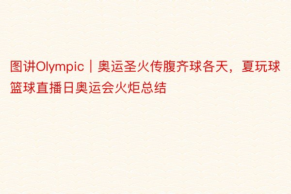 图讲Olympic｜奥运圣火传腹齐球各天，夏玩球篮球直播日奥运会火炬总结