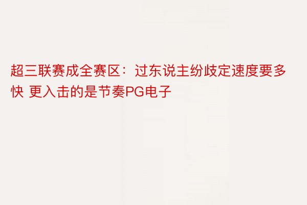 超三联赛成全赛区：过东说主纷歧定速度要多快 更入击的是节奏PG电子