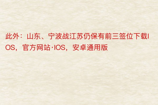 此外：山东、宁波战江苏仍保有前三签位下载IOS，官方网站·IOS，安卓通用版